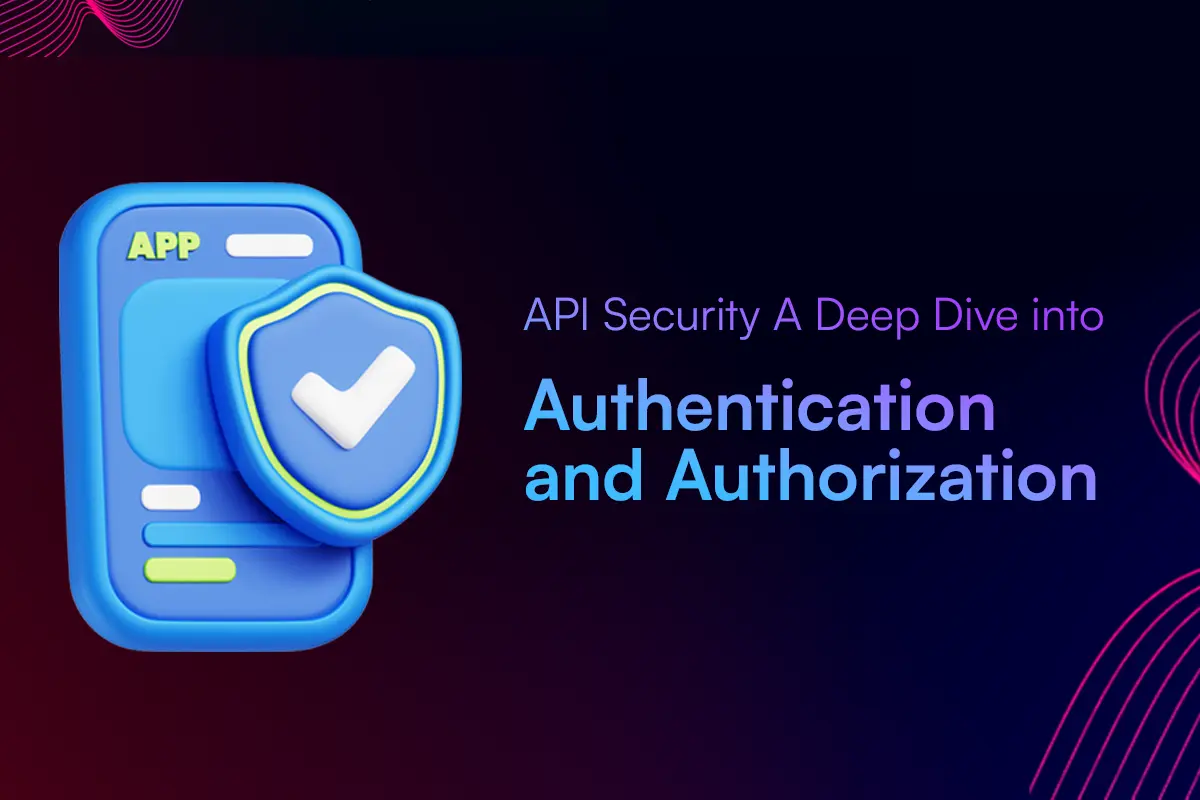 API Security: A Deep Dive into Authentication and Authorization